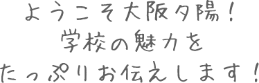 ようこそ大阪夕陽へ！学校の魅力をたっぷりお伝えします！