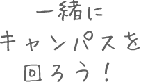 一緒にキャンパスを回ろう！