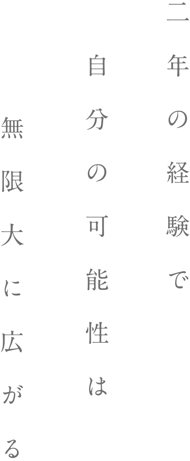 二年の経験で自分の可能性は無限大に広がる