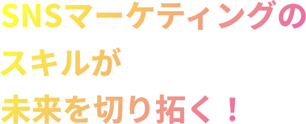 SNSマーケティングのスキルが未来を切り拓く!