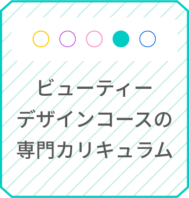 ビューティーデザインコースの専門カリキュラム