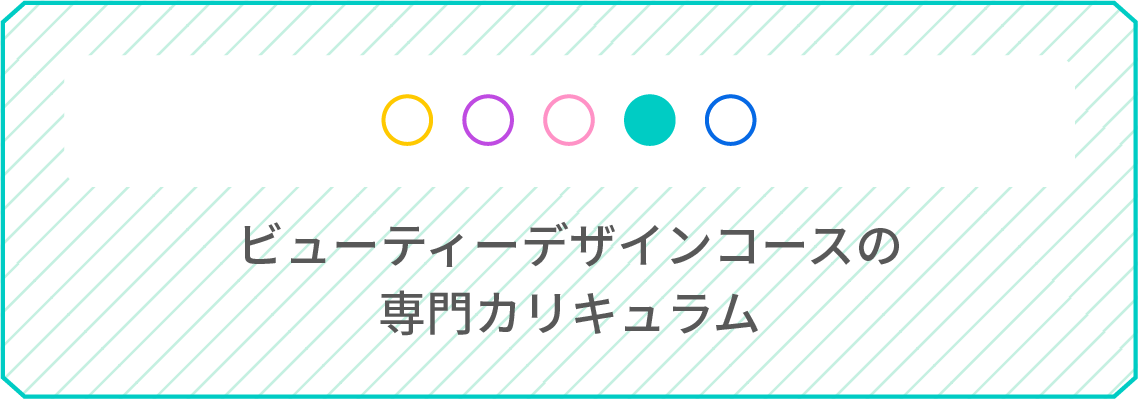 ビューティーデザインコースの専門カリキュラム